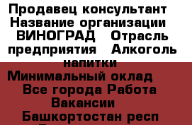 Продавец-консультант › Название организации ­ ВИНОГРАД › Отрасль предприятия ­ Алкоголь, напитки › Минимальный оклад ­ 1 - Все города Работа » Вакансии   . Башкортостан респ.,Баймакский р-н